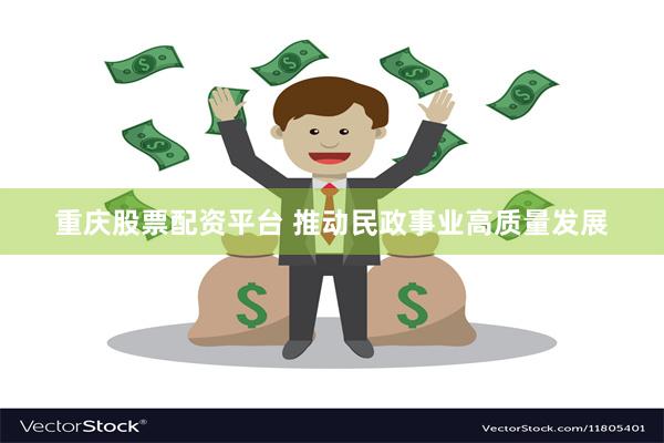 重庆股票配资平台 推动民政事业高质量发展