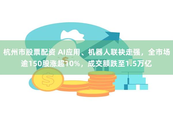 杭州市股票配资 AI应用、机器人联袂走强，全市场逾150股涨超10%，成交额跌至1.5万亿
