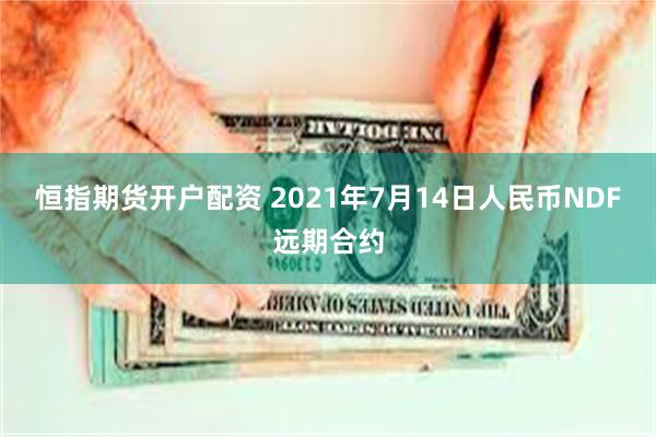 恒指期货开户配资 2021年7月14日人民币NDF远期合约