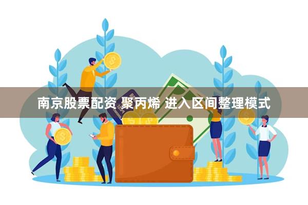 南京股票配资 聚丙烯 进入区间整理模式