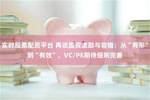 实时股票配资平台 再谈国资激励与容错：从“有形”到“有效”，VC/PE期待细则完善