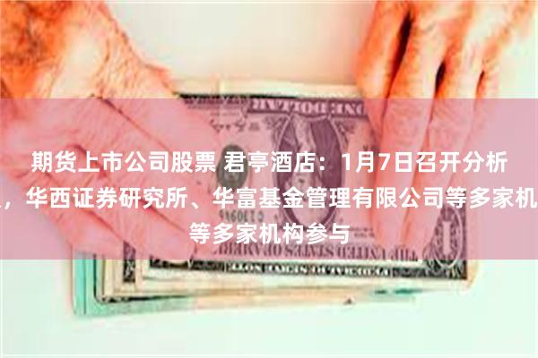 期货上市公司股票 君亭酒店：1月7日召开分析师会议，华西证券研究所、华富基金管理有限公司等多家机构参与