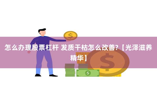 怎么办理股票杠杆 发质干枯怎么改善?【光泽滋养精华】