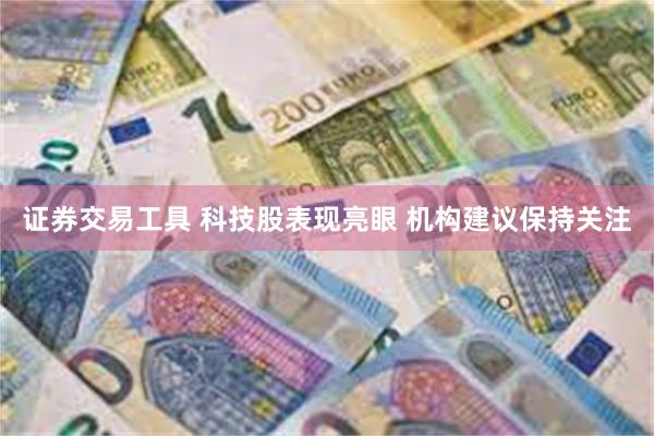 证券交易工具 科技股表现亮眼 机构建议保持关注