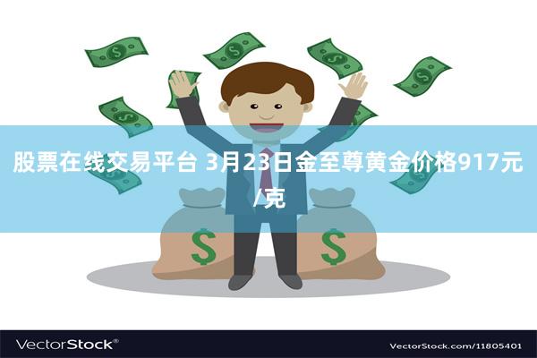 股票在线交易平台 3月23日金至尊黄金价格917元/克