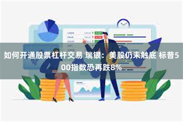 如何开通股票杠杆交易 瑞银：美股仍未触底 标普500指数恐再跌8%