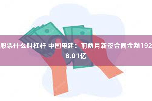 股票什么叫杠杆 中国电建：前两月新签合同金额1928.01亿