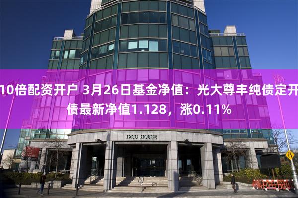 10倍配资开户 3月26日基金净值：光大尊丰纯债定开债最新净值1.128，涨0.11%