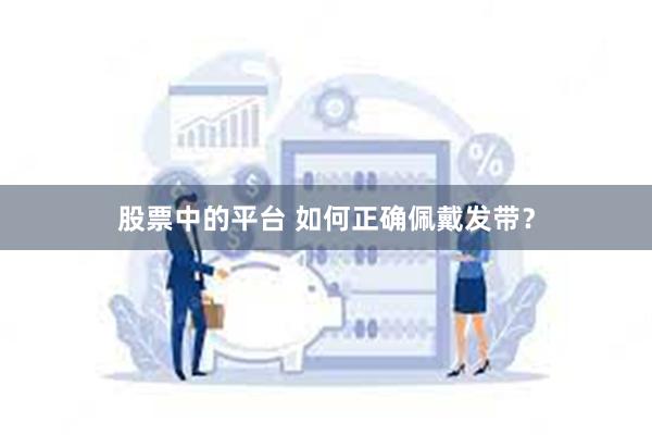 股票中的平台 如何正确佩戴发带？