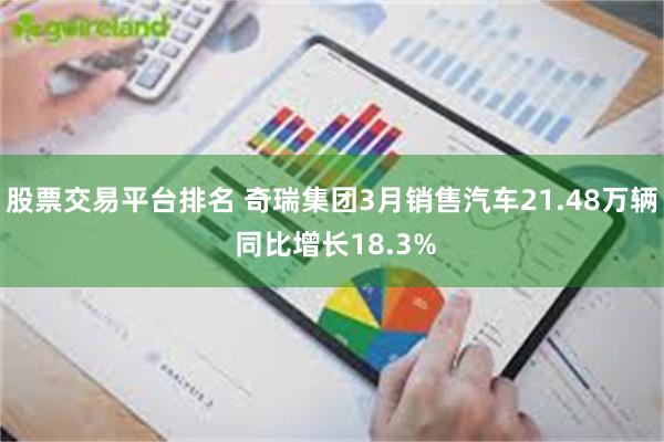 股票交易平台排名 奇瑞集团3月销售汽车21.48万辆 同比增长18.3%