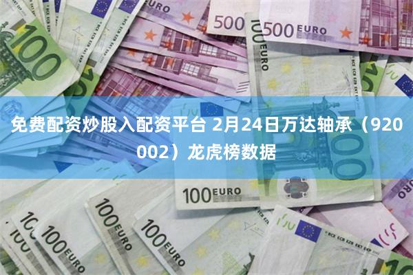 免费配资炒股入配资平台 2月24日万达轴承（920002）龙虎榜数据