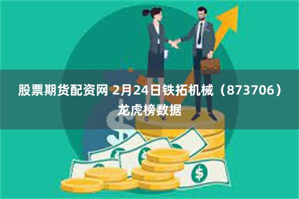 股票期货配资网 2月24日铁拓机械（873706）龙虎榜数据