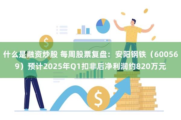 什么是融资炒股 每周股票复盘：安阳钢铁（600569）预计2025年Q1扣非后净利润约820万元