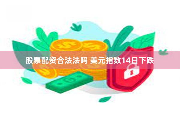 股票配资合法法吗 美元指数14日下跌