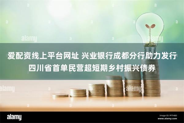 爱配资线上平台网址 兴业银行成都分行助力发行四川省首单民营超短期乡村振兴债券