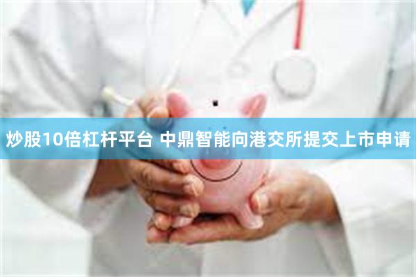 炒股10倍杠杆平台 中鼎智能向港交所提交上市申请