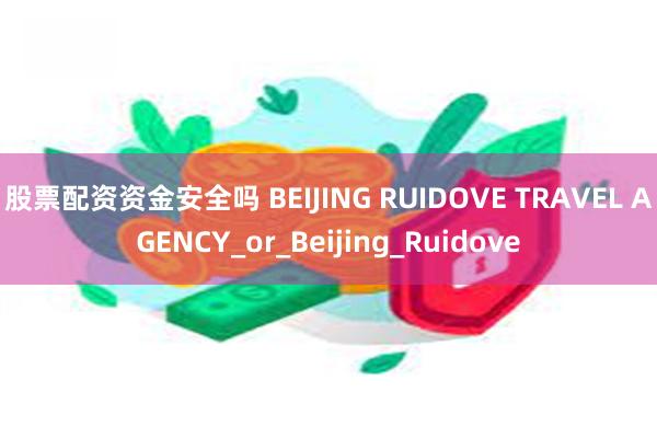 股票配资资金安全吗 BEIJING RUIDOVE TRAVEL AGENCY_or_Beijing_Ruidove