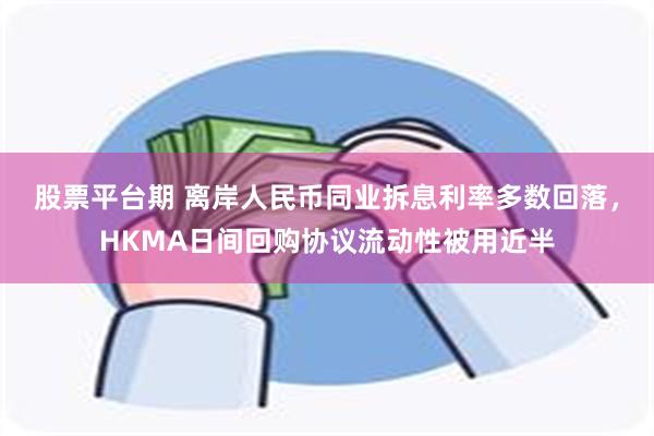 股票平台期 离岸人民币同业拆息利率多数回落，HKMA日间回购协议流动性被用近半
