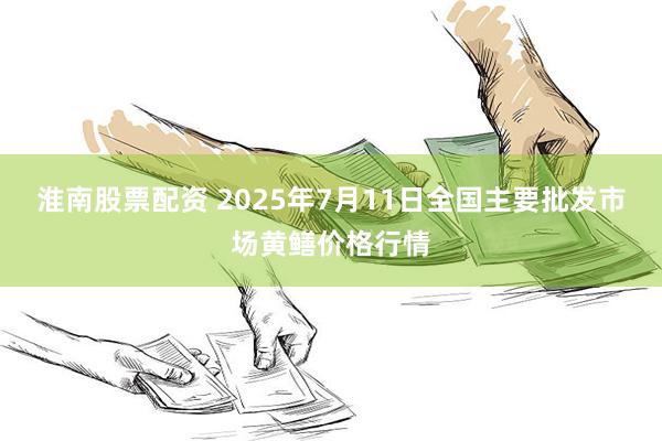 淮南股票配资 2025年7月11日全国主要批发市场黄鳝价格行情