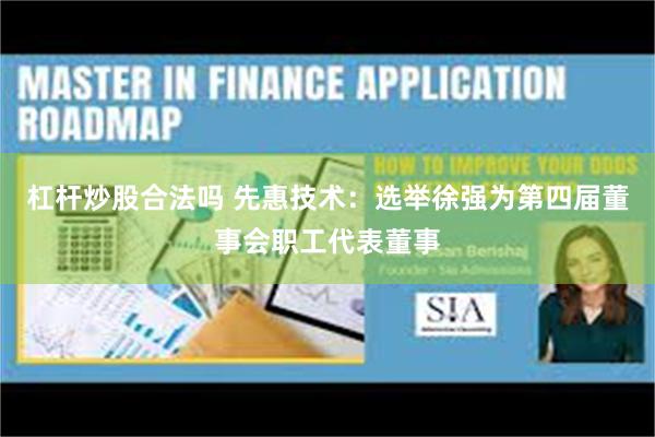 杠杆炒股合法吗 先惠技术：选举徐强为第四届董事会职工代表董事