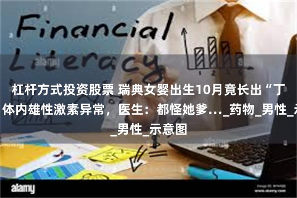 杠杆方式投资股票 瑞典女婴出生10月竟长出“丁丁”？体内雄性激素异常，医生：都怪她爹…_药物_男性_示意图