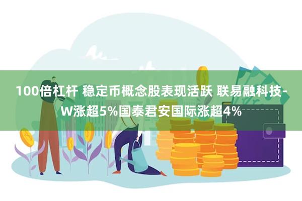 100倍杠杆 稳定币概念股表现活跃 联易融科技-W涨超5%国泰君安国际涨超4%