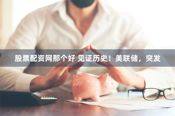 股票配资网那个好 见证历史！美联储，突发