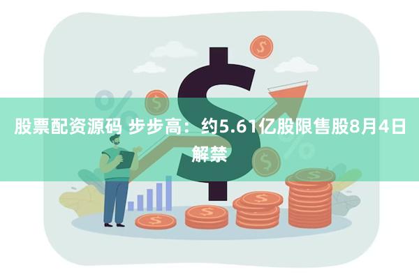 股票配资源码 步步高：约5.61亿股限售股8月4日解禁