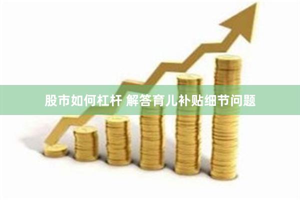 股市如何杠杆 解答育儿补贴细节问题