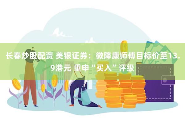 长春炒股配资 美银证券：微降康师傅目标价至13.9港元 重申“买入”评级