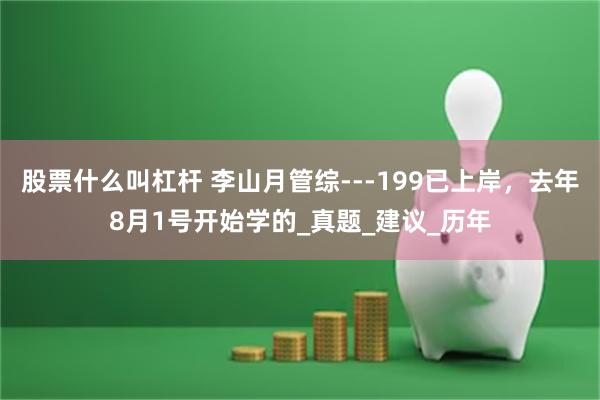 股票什么叫杠杆 李山月管综---199已上岸，去年8月1号开始学的_真题_建议_历年