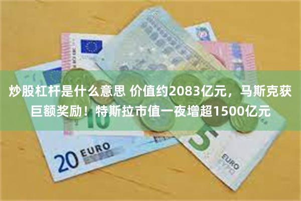 炒股杠杆是什么意思 价值约2083亿元，马斯克获巨额奖励！特斯拉市值一夜增超1500亿元