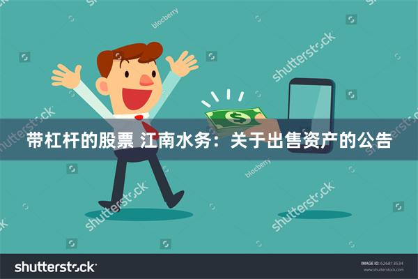 带杠杆的股票 江南水务：关于出售资产的公告