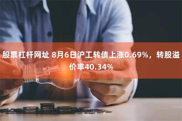 股票杠杆网址 8月6日沪工转债上涨0.69%，转股溢价率40.34%