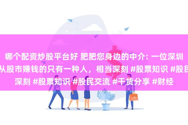 哪个配资炒股平台好 肥肥您身边的中介: 一位深圳炒股大赛冠军箴言：能从股市赚钱的只有一种人，相当深刻 #股票知识 #股民交流 #干货分享 #财经