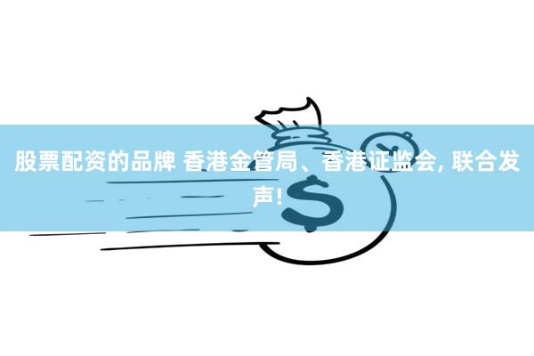 股票配资的品牌 香港金管局、香港证监会, 联合发声!