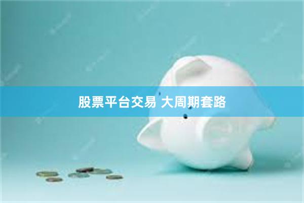 股票平台交易 大周期套路