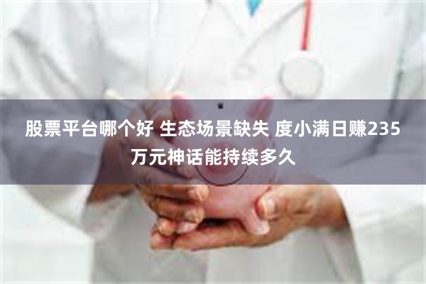 股票平台哪个好 生态场景缺失 度小满日赚235万元神话能持续多久