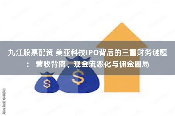 九江股票配资 美亚科技IPO背后的三重财务谜题： 营收背离、现金流恶化与佣金困局