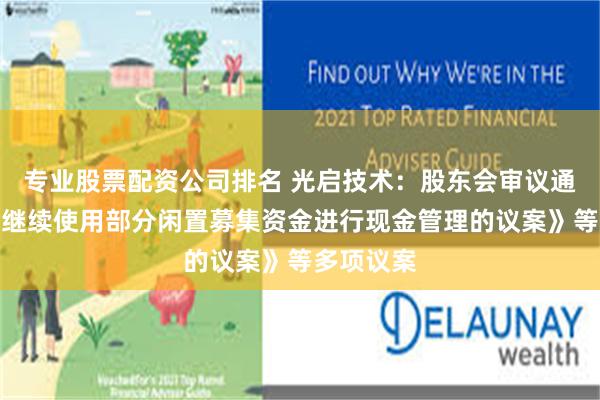 专业股票配资公司排名 光启技术：股东会审议通过《关于继续使用部分闲置募集资金进行现金管理的议案》等多项议案