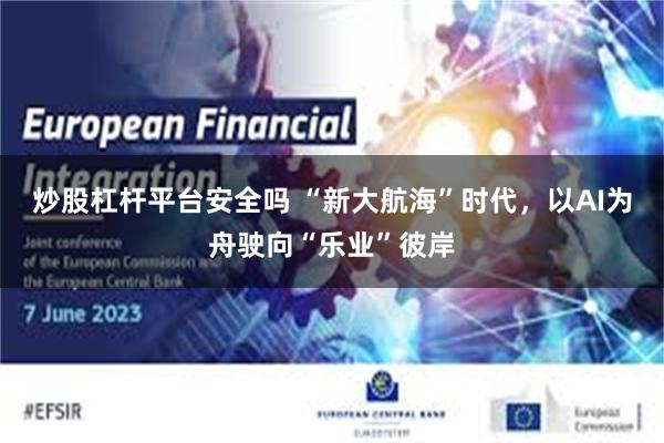 炒股杠杆平台安全吗 “新大航海”时代，以AI为舟驶向“乐业”彼岸